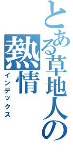 とある草地人の熱情Ⅱ（インデックス）