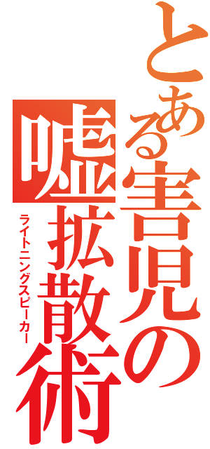 とある害児の嘘拡散術（ライトニングスピーカー）