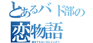 とあるバド部の恋物語（彼女でもないのに２人きり）