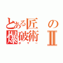 とある匠の爆破術Ⅱ（ボマー）