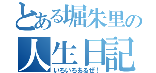 とある堀朱里の人生日記（いろいろあるぜ！）