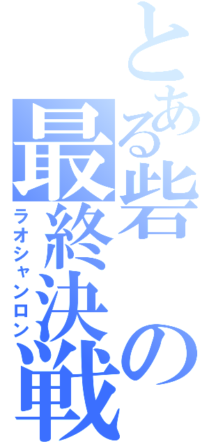 とある砦の最終決戦（ラオシャンロン）