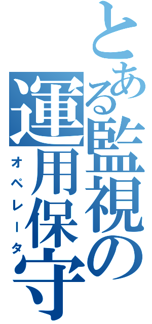 とある監視の運用保守（オペレータ）