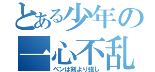 とある少年の一心不乱（ペンは剣より強し）