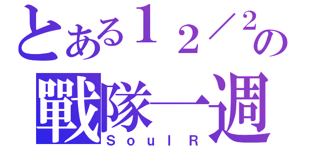 とある１２／２５の戰隊一週年（ＳｏｕｌＲ）