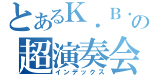 とあるＫ．Ｂ．Ｈ．Ｓ ｗ．ｏの超演奏会（インデックス）