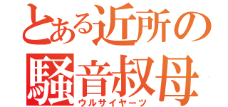 とある近所の騒音叔母（ウルサイヤーツ）