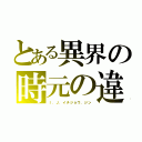 とある異界の時元の違い（Ｉ．Ｊ．イチジョウ．ジン）