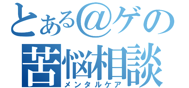 とある＠ゲの苦悩相談所（メンタルケア）