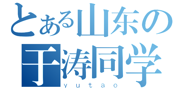 とある山东の于涛同学（ｙｕｔａｏ）