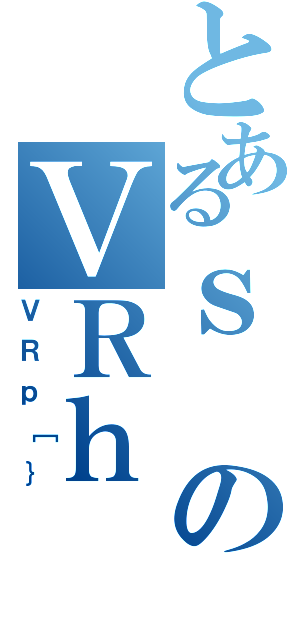 とあるｓのＶＲｈ（ＶＲｐ［｝）