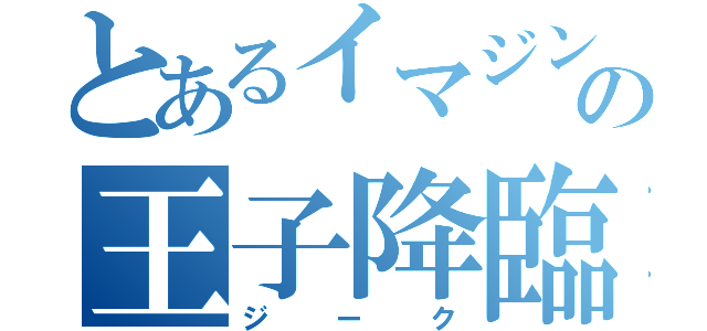 とあるイマジンの王子降臨（ジーク）