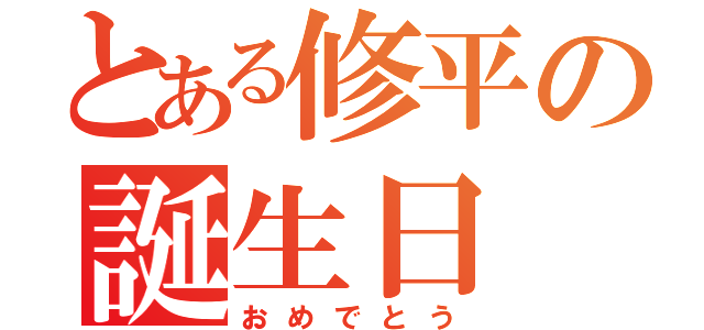 とある修平の誕生日（おめでとう）