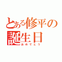 とある修平の誕生日（おめでとう）