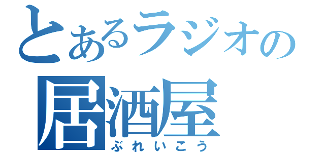 とあるラジオの居酒屋（ぶれいこう）