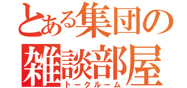 とある集団の雑談部屋（トークルーム）