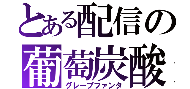 とある配信の葡萄炭酸（グレープファンタ）