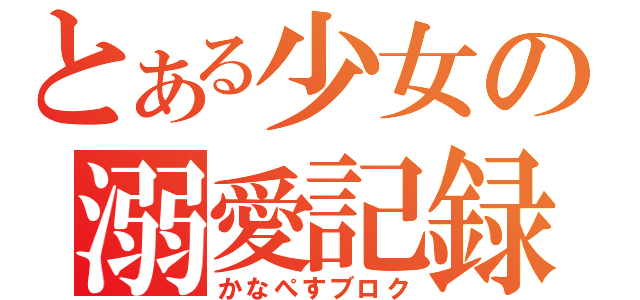 とある少女の溺愛記録（かなぺすブロク）