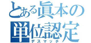 とある眞本の単位認定（デスマッチ）