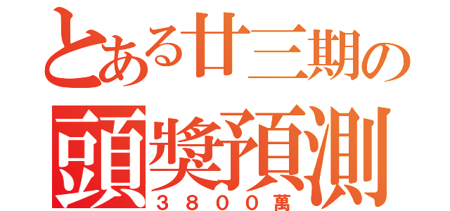 とある廿三期の頭獎預測（３８００萬）