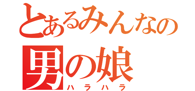 とあるみんなの男の娘（ハラハラ）