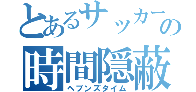 とあるサッカーの時間隠蔽（ヘブンズタイム）