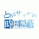 とあるサッカーの時間隠蔽（ヘブンズタイム）