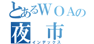 とあるＷＯＡの夜　市（インデックス）