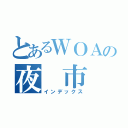 とあるＷＯＡの夜　市（インデックス）