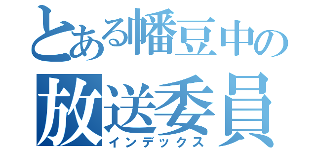 とある幡豆中の放送委員（インデックス）