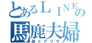 とあるＬＩＮＥの馬鹿夫婦（淋×アリサ）