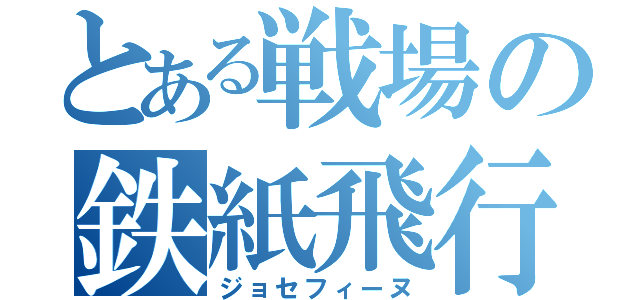 とある戦場の鉄紙飛行機（ジョセフィーヌ）