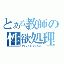 とある教師の性欲処理（やさしくしてくれよ）