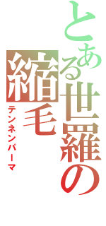 とある世羅の縮毛（テンネンパーマ）