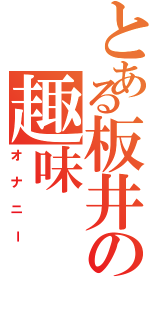 とある板井の趣味（オナニー）