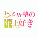 とあるｗ塾の年上好き（だっ誰だ？）