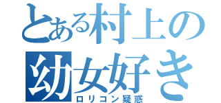 とある村上の幼女好き（ロリコン疑惑）