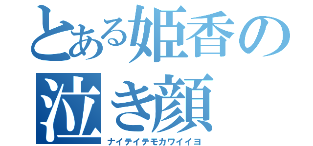 とある姫香の泣き顔（ナイテイテモカワイイヨ）