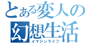 とある変人の幻想生活（イマジンライフ）