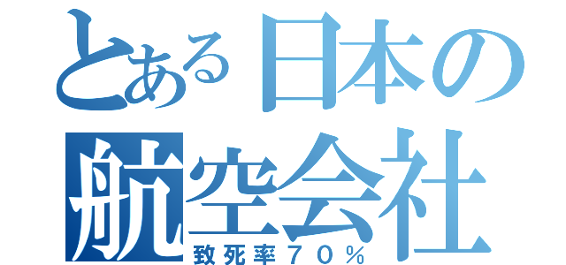 とある日本の航空会社（致死率７０％）