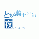 とある騎士たちの夜（ナイト・オブ・ナイツ）