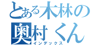 とある木林の奥村くん（インデックス）