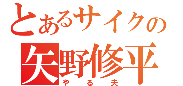 とあるサイクの矢野修平（やる夫）