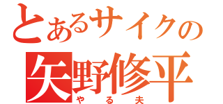 とあるサイクの矢野修平（やる夫）