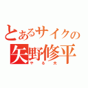 とあるサイクの矢野修平（やる夫）