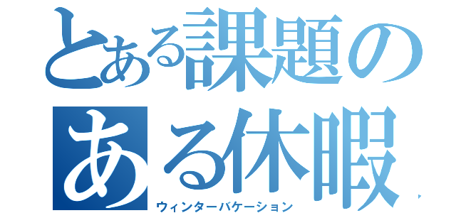 とある課題のある休暇（ウィンターバケーション）