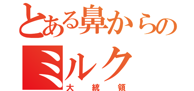 とある鼻からのミルク（大統領）