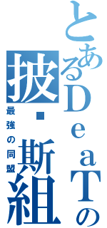 とあるＤｅａＴｈの披剎斯組織（最強の同盟）