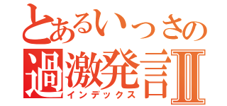 とあるいっさの過激発言Ⅱ（インデックス）