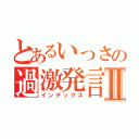 とあるいっさの過激発言Ⅱ（インデックス）